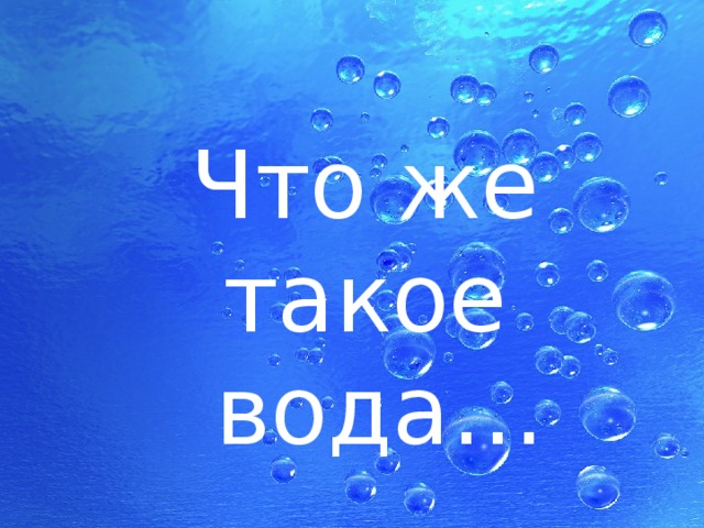Что же такое  вода… 