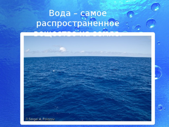 Вода – самое распространенное вещество на земле. 