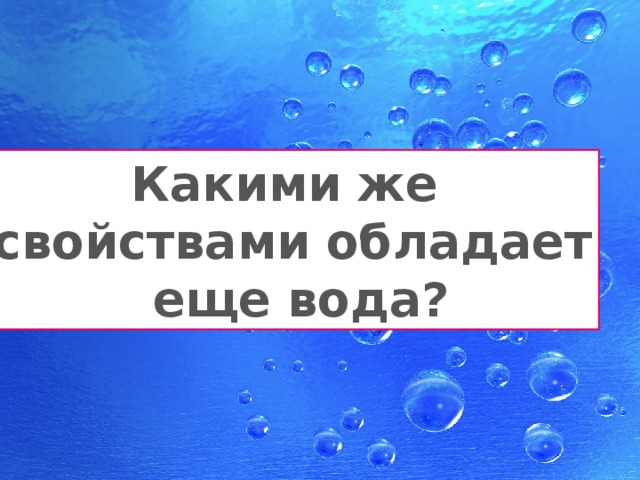 Какими же свойствами обладает  еще вода? 