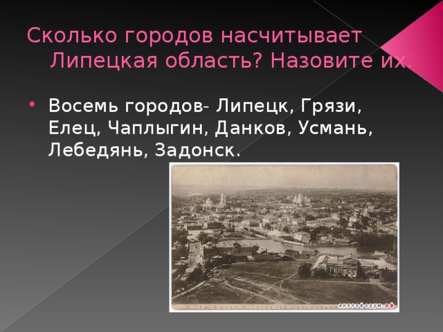 Сколько городов насчитывает Липецкая область? Назовите их. Восемь городов- Липецк, Грязи, Елец, Чаплыгин, Данков, Усмань, Лебедянь, Задонск. 