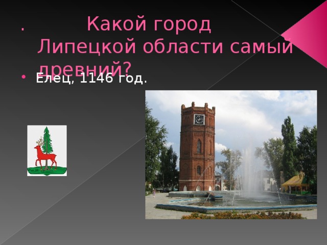 .          Какой город Липецкой области самый древний? Елец, 1146 год. 