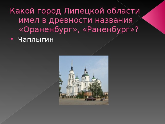 Какой город Липецкой области имел в древности названия «Ораненбург», «Раненбург»? Чаплыгин 