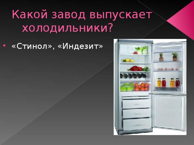 Какой завод выпускает холодильники? «Стинол», «Индезит» 
