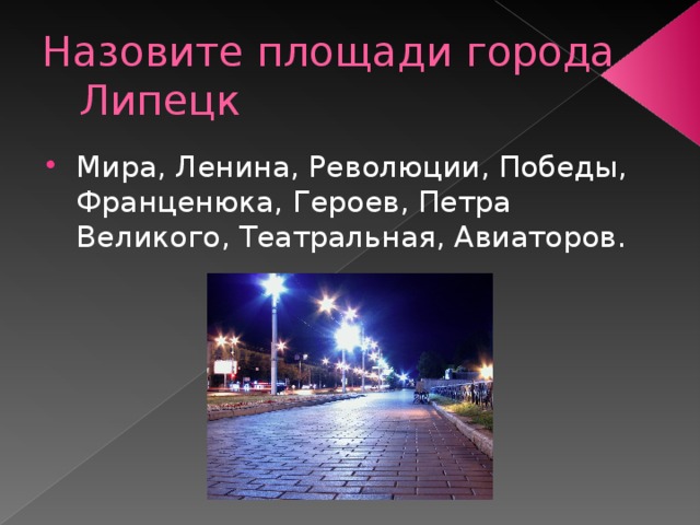 Назовите площади города Липецк Мира, Ленина, Революции, Победы, Франценюка, Героев, Петра Великого, Театральная, Авиаторов.  