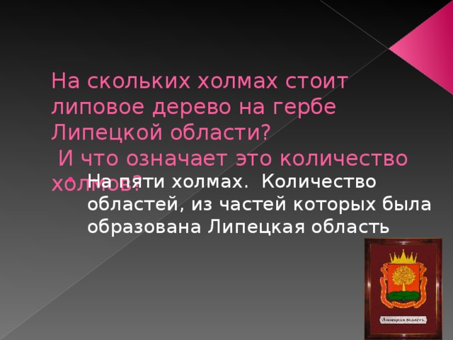   На скольких холмах стоит липовое дерево на гербе Липецкой области?   И что означает это количество холмов? На пяти холмах.  Количество областей, из частей которых была образована Липецкая область 