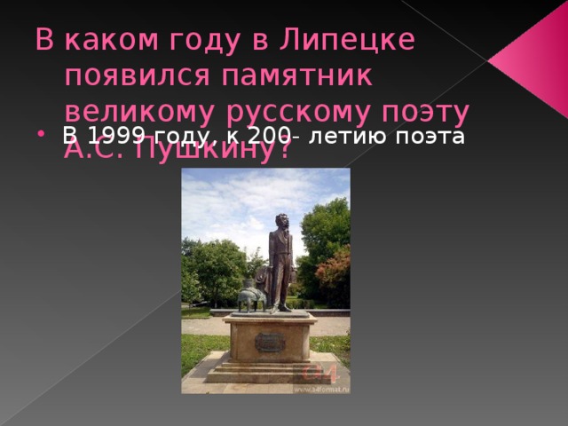 В каком году в Липецке появился памятник великому русскому поэту А.С. Пушкину? В 1999 году, к 200- летию поэта 