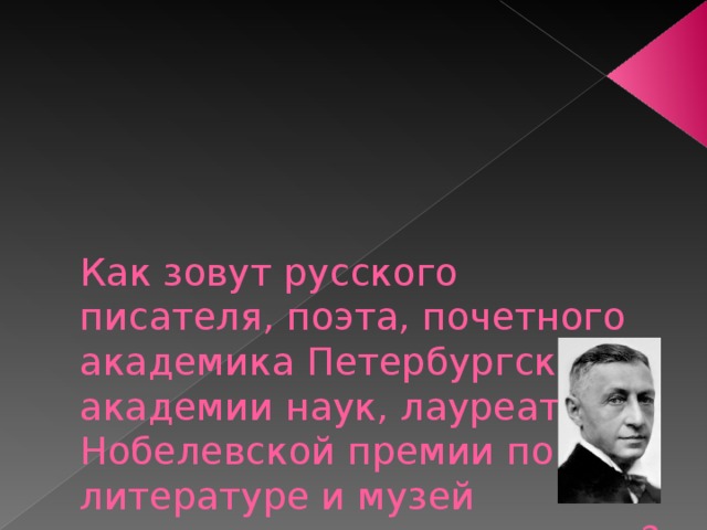      Как зовут русского писателя, поэта, почетного академика Петербургской академии наук, лауреата Нобелевской премии по литературе и музей которого создан в гимназии? 