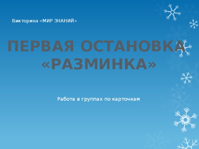   Викторина «МИР ЗНАНИЙ»    ПЕРВАЯ ОСТАНОВКА  «РАЗМИНКА» Работа в группах по карточкам 