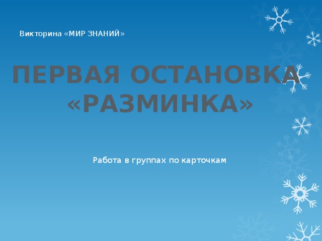   Викторина «МИР ЗНАНИЙ»    ПЕРВАЯ ОСТАНОВКА  «РАЗМИНКА» Работа в группах по карточкам 