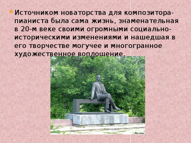 Источником новаторства для композитора-пианиста была сама жизнь, знаменательная в 20-м веке своими огромными социально-историческими изменениями и нашедшая в его творчестве могучее и многогранное художественное воплощение. 