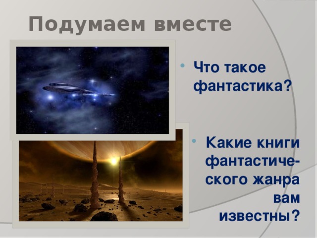 Подумаем вместе Что такое фантастика? Какие книги фантастиче-ского жанра вам известны?