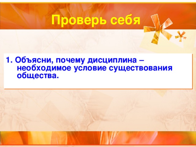 Проверь себя 1. Объясни, почему дисциплина – необходимое условие существования общества.  