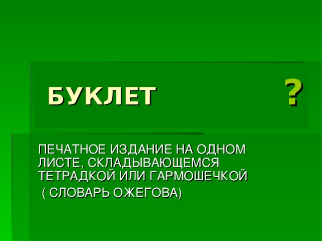 БУКЛЕТ ? ПЕЧАТНОЕ ИЗДАНИЕ НА ОДНОМ ЛИСТЕ, СКЛАДЫВАЮЩЕМСЯ ТЕТРАДКОЙ ИЛИ ГАРМОШЕЧКОЙ  ( СЛОВАРЬ ОЖЕГОВА)