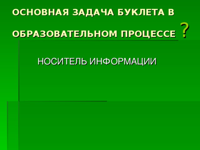 ОСНОВНАЯ ЗАДАЧА БУКЛЕТА В ОБРАЗОВАТЕЛЬНОМ ПРОЦЕССЕ  ?