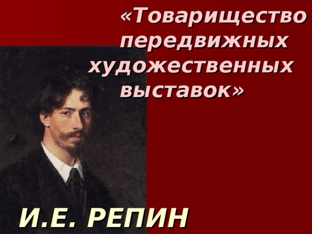 «Товарищество    передвижных    художественных    выставок»                                      И.Е. РЕПИН