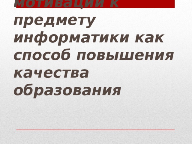 Повышение мотивации к предмету информатики как способ повышения качества образования 