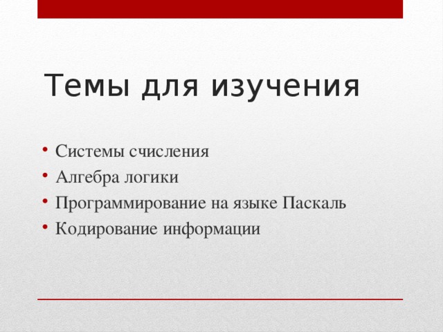 Темы для изучения Системы счисления Алгебра логики Программирование на языке Паскаль Кодирование информации 