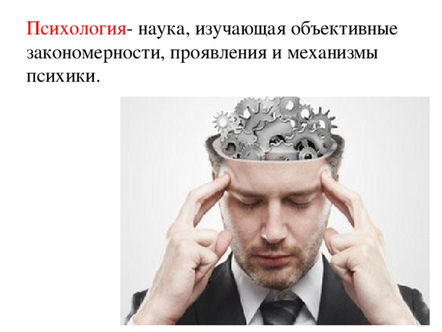 Психология - наука, изучающая объективные закономерности, проявления и механизмы психики. 