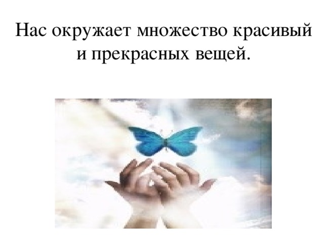 Нас окружает множество красивый и прекрасных вещей. 
