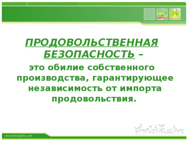 ПРОДОВОЛЬСТВЕННАЯ БЕЗОПАСНОСТЬ –  это обилие собственного производства, гарантирующее независимость от импорта продовольствия.  