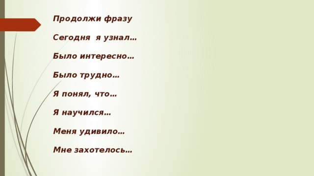 Продолжи фразу  Сегодня я узнал…  Было интересно…  Было трудно…  Я понял, что…  Я научился…  Меня удивило…  Мне захотелось…