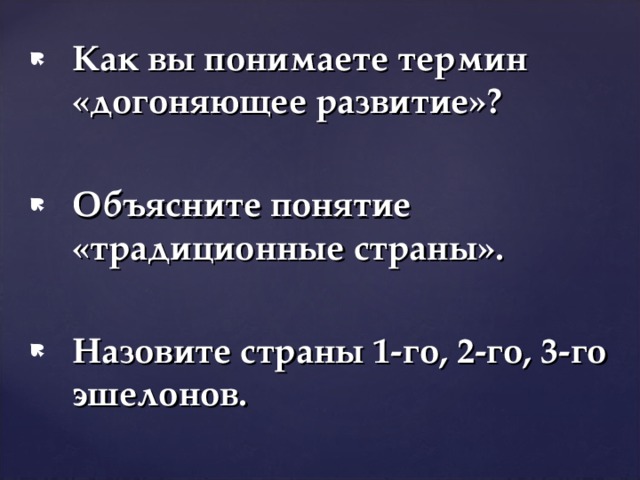 Как вы понимаете термин «догоняющее развитие»?  Объясните понятие «традиционные страны».  Назовите страны 1-го, 2-го, 3-го эшелонов. 