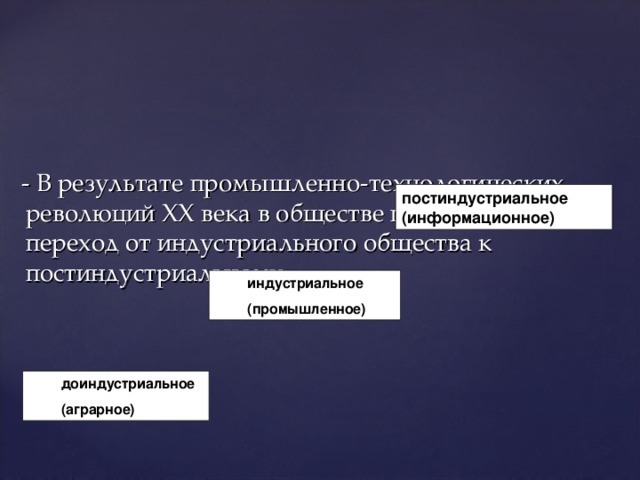  - В результате промышленно-технологических революций XX века в обществе произошел переход от индустриального общества к постиндустриальному . постиндустриальное (информационное) индустриальное (промышленное) индустриальное (промышленное) доиндустриальное (аграрное) доиндустриальное (аграрное) 