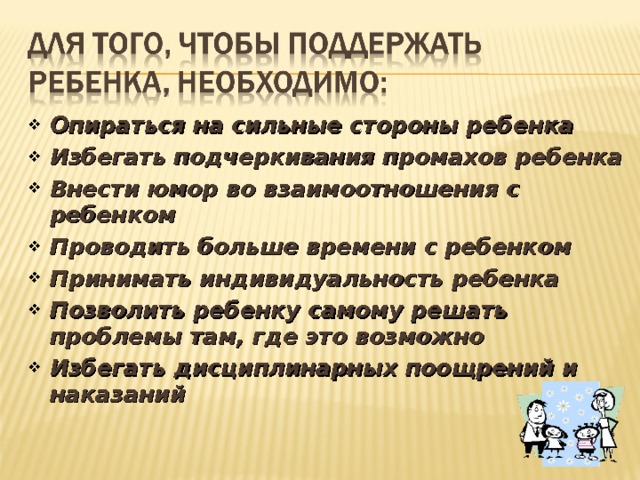 Опираться на сильные стороны ребенка Избегать подчеркивания промахов ребенка Внести юмор во взаимоотношения с ребенком Проводить больше времени с ребенком Принимать индивидуальность ребенка Позволить ребенку самому решать проблемы там, где это возможно Избегать дисциплинарных поощрений и наказаний  