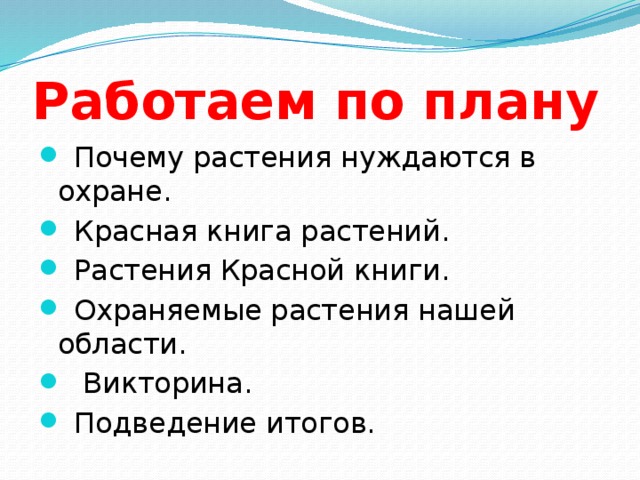 Работаем по плану  Почему растения нуждаются в охране.  Красная книга растений.  Растения Красной книги.  Охраняемые растения нашей области.  Викторина.  Подведение итогов. 