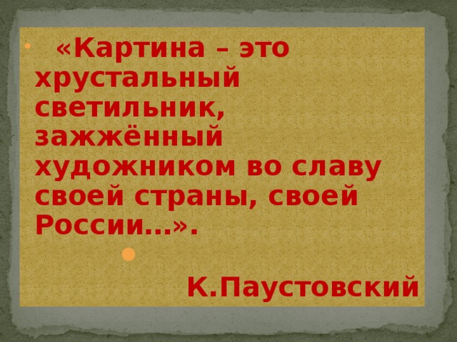 «Картина – это хрустальный светильник, зажжённый художником во славу своей страны, своей России…».  К.Паустовский
