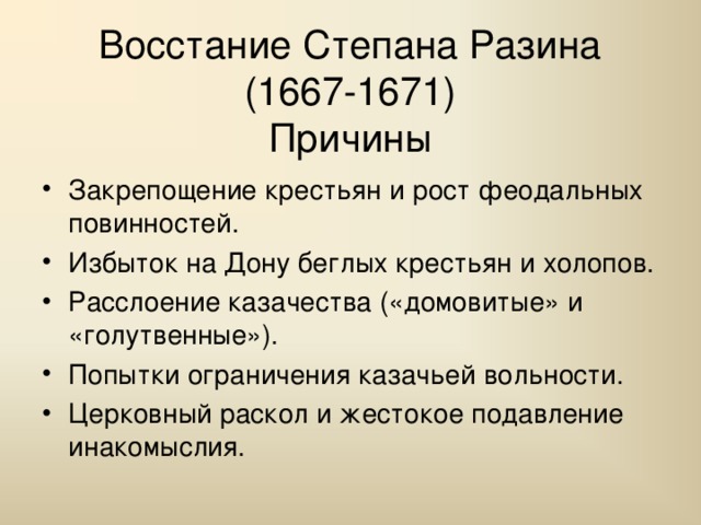 Восстание Степана Разина (1667-1671)  Причины Закрепощение крестьян и рост феодальных повинностей. Избыток на Дону беглых крестьян и холопов. Расслоение казачества («домовитые» и «голутвенные»). Попытки ограничения казачьей вольности. Церковный раскол и жестокое подавление инакомыслия. 