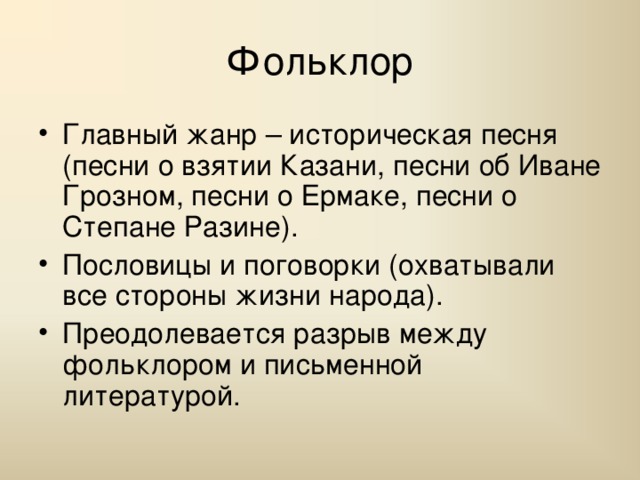 Фольклор Главный жанр – историческая песня (песни о взятии Казани, песни об Иване Грозном, песни о Ермаке, песни о Степане Разине). Пословицы и поговорки (охватывали все стороны жизни народа). Преодолевается разрыв между фольклором и письменной литературой. 