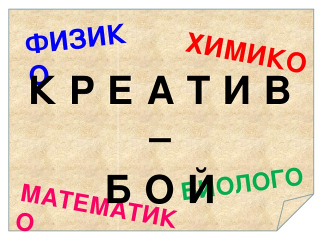 ХИМИКО МАТЕМАТИКО БИОЛОГО ФИЗИКО К Р Е А Т И В – Б О Й 