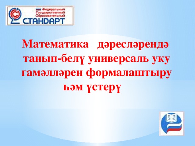 Математика  дәресләрендә танып-белү универсаль уку гамәлләрен формалаштыру һәм үстерү 