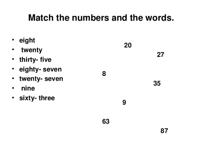  Match the numbers and the words. eight  twenty thirty- five eighty- seven twenty- seven  nine sixty- three    20    27  8  35   9  63  87 