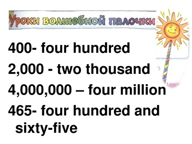 400- four hundred 2,000 - two thousand 4,000,000 – four million 465- four hundred and sixty-five 