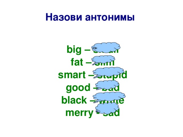 Назови антонимы  big – small fat – slim smart – stupid good – bad black – white merry - sad    