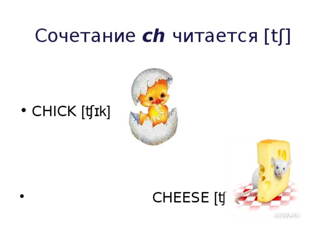 Сочетание ch  читается [tʃ] CHICK [ʧɪk]   CHEESE [ʧiːz]  