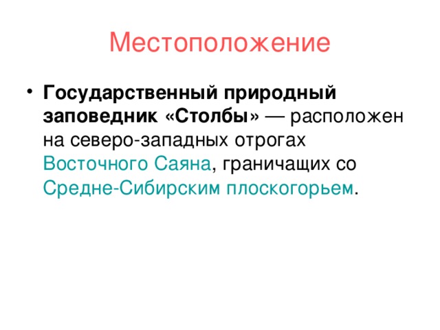 Местоположение Государственный природный заповедник «Столбы»  — расположен на северо-западных отрогах  Восточного Саяна , граничащих со  Средне-Сибирским плоскогорьем . 