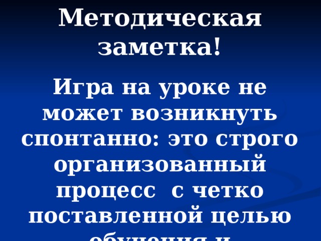 Методическая заметка! Игра на уроке не может возникнуть спонтанно: это строго организованный процесс с четко поставленной целью обучения и соответствующим ей педагогическим результатом 