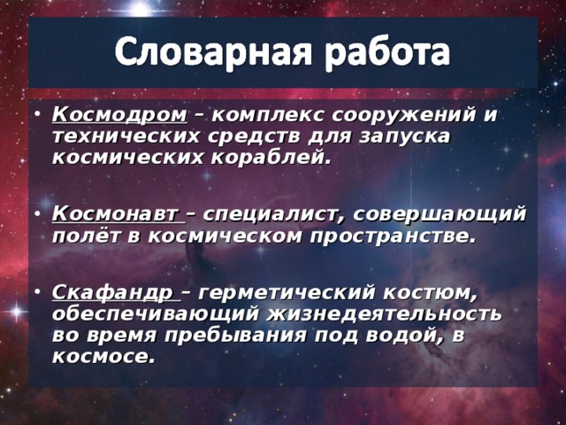 Космодром – комплекс сооружений и технических средств для запуска космических кораблей.  Космонавт – специалист, совершающий полёт в космическом пространстве.  Скафандр