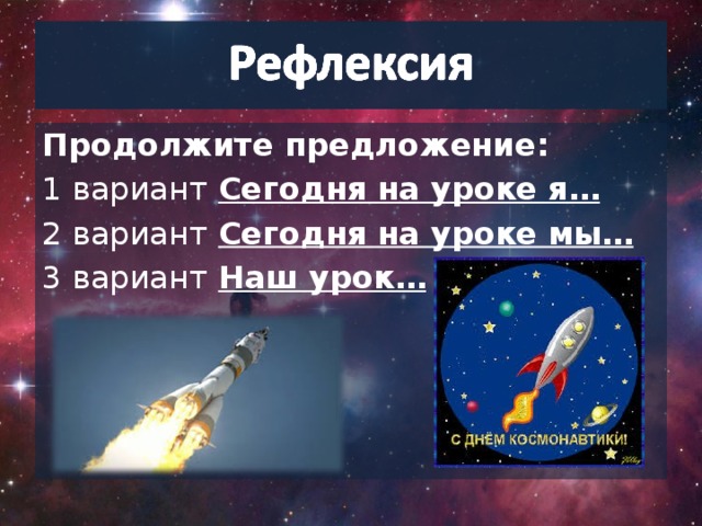 Продолжите предложение: 1 вариант  Сегодня на уроке я… 2 вариант  Сегодня на уроке мы… 3 вариант  Наш урок…