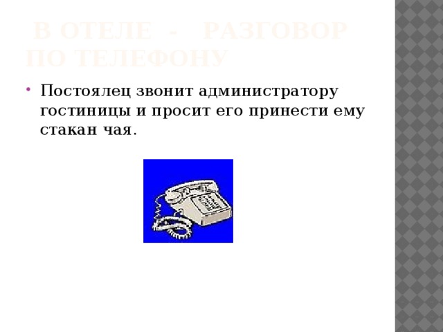 В отеле - разговор по телефону Постоялец звонит администратору гостиницы и просит его принести ему стакан чая. 