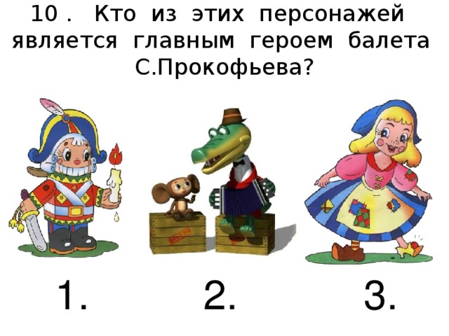 10 . Кто из этих персонажей является главным героем балета С.Прокофьева?    1. 2. 3.