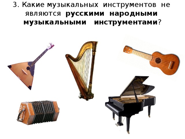 3.  Какие музыкальных инструментов не являются русскими народными музыкальными инструментами ?