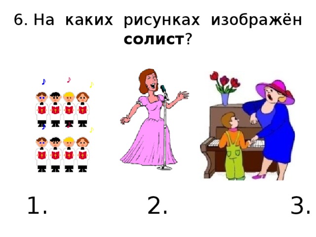 6. На каких рисунках изображён солист ?   1. 2. 3.