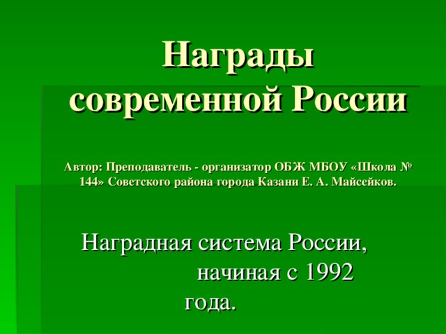 Награды современной России   Автор: Преподаватель - организатор ОБЖ МБОУ «Школа № 144» Советского района города Казани Е. А. Майсейков.    Наградная система России, начиная с 1992 года. 