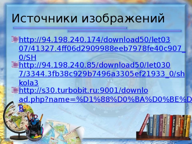 Источники изображений http://94.198.240.174/download50/let0307/41327.4ff06d2909988eeb7978fe40c907_0/SH http://94.198.240.85/download50/let0307/3344.3fb38c929b7496a3305ef21933_0/shkola3 http://s30.turbobit.ru:9001/download.php?name=%D1%88%D0%BA%D0%BE%D0%B 