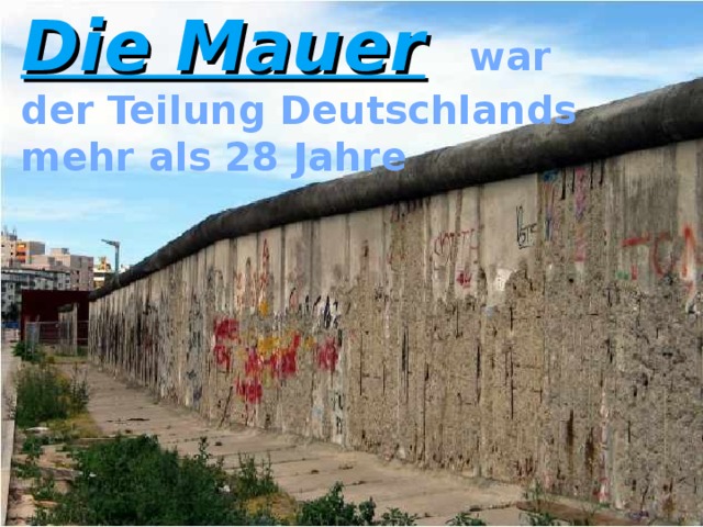 Die Mauer  war der Teilung Deutschlands mehr  als 28 Jahre    