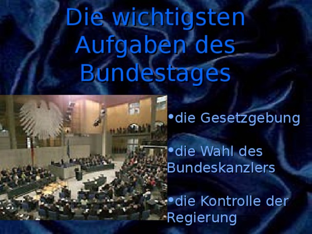 Die wichtigsten Aufgaben des Bundestages die Gesetzgebung  die Wahl des Bundeskanzlers  die Kontrolle der Regierung 